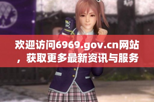 欢迎访问6969.gov.cn网站，获取更多最新资讯与服务信息！