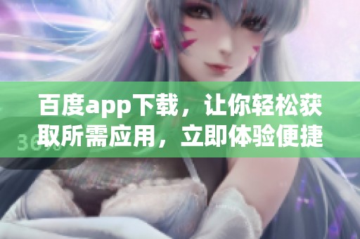百度app下载，让你轻松获取所需应用，立即体验便捷服务！