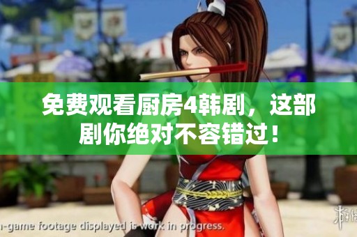 免费观看厨房4韩剧，这部剧你绝对不容错过！