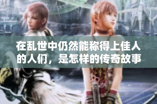 在乱世中仍然能称得上佳人的人们，是怎样的传奇故事呢