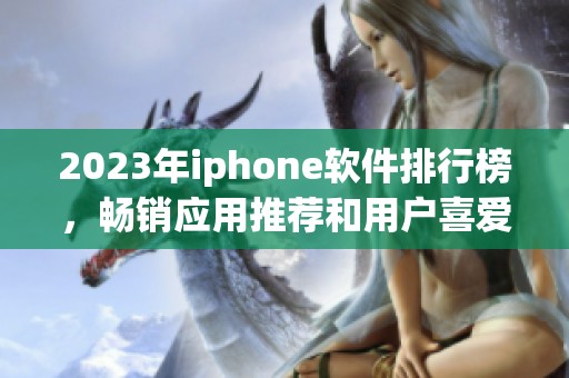 2023年iphone软件排行榜，畅销应用推荐和用户喜爱软件一览