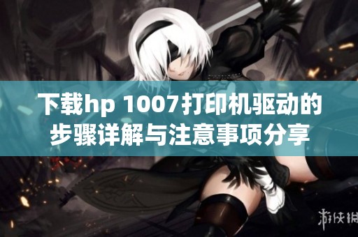 下载hp 1007打印机驱动的步骤详解与注意事项分享