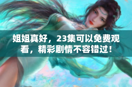 姐姐真好，23集可以免费观看，精彩剧情不容错过！