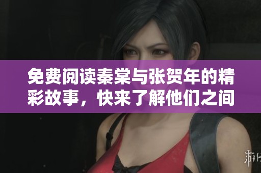 免费阅读秦棠与张贺年的精彩故事，快来了解他们之间的情感纠葛。