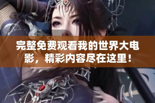完整免费观看我的世界大电影，精彩内容尽在这里！