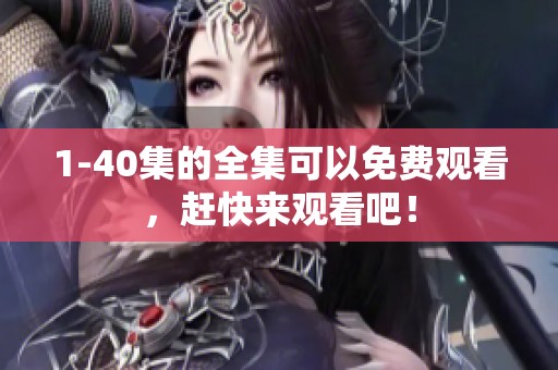 1-40集的全集可以免费观看，赶快来观看吧！