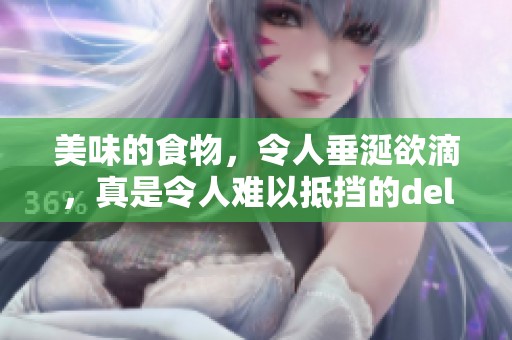 美味的食物，令人垂涎欲滴，真是令人难以抵挡的delicious体验