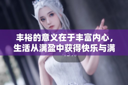 丰裕的意义在于丰富内心，生活从满盈中获得快乐与满足