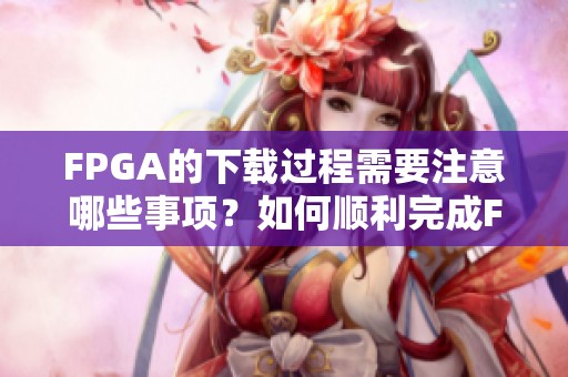FPGA的下载过程需要注意哪些事项？如何顺利完成FPGA的下载？