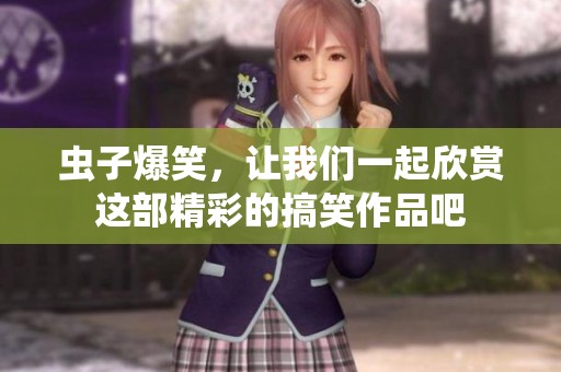 虫子爆笑，让我们一起欣赏这部精彩的搞笑作品吧