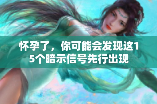 怀孕了，你可能会发现这15个暗示信号先行出现