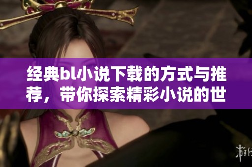 经典bl小说下载的方式与推荐，带你探索精彩小说的世界