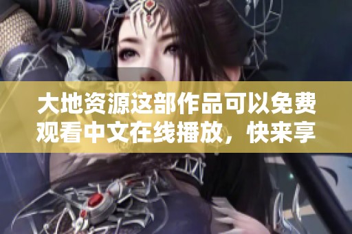 大地资源这部作品可以免费观看中文在线播放，快来享受精彩内容吧