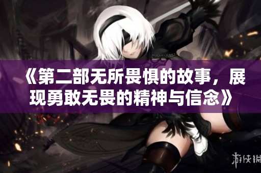 《第二部无所畏惧的故事，展现勇敢无畏的精神与信念》