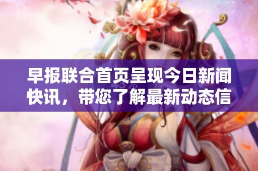 早报联合首页呈现今日新闻快讯，带您了解最新动态信息。