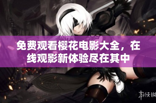 免费观看樱花电影大全，在线观影新体验尽在其中
