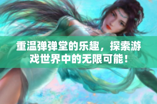 重温弹弹堂的乐趣，探索游戏世界中的无限可能！