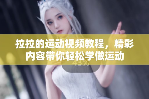拉拉的运动视频教程，精彩内容带你轻松学做运动
