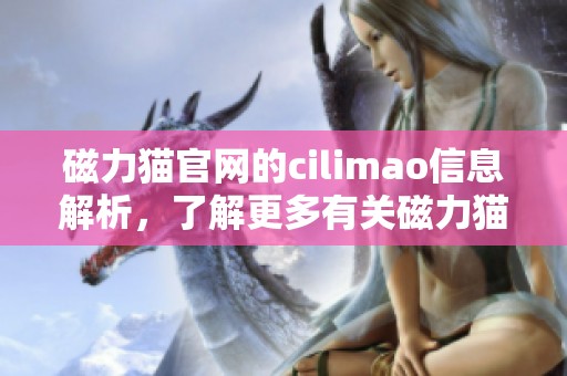 磁力猫官网的cilimao信息解析，了解更多有关磁力猫的内容与功能