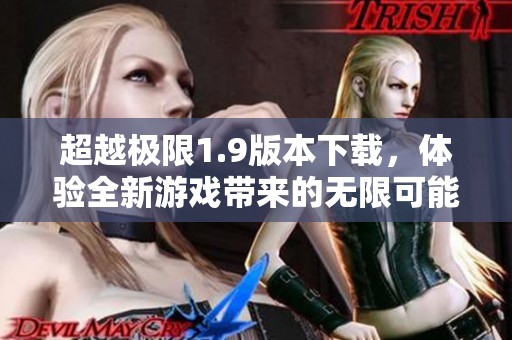 超越极限1.9版本下载，体验全新游戏带来的无限可能与乐趣