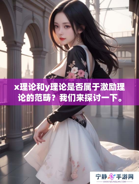 x理论和y理论是否属于激励理论的范畴？我们来探讨一下。