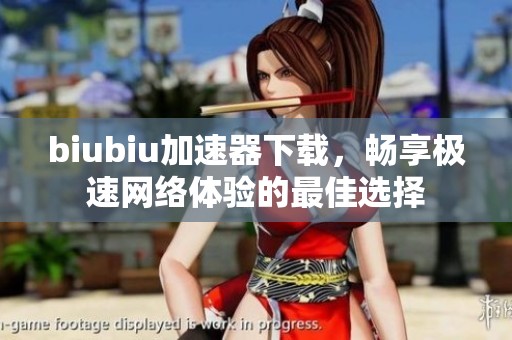 biubiu加速器下载，畅享极速网络体验的最佳选择