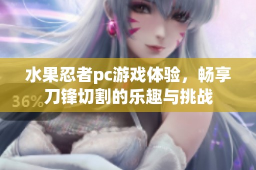 水果忍者pc游戏体验，畅享刀锋切割的乐趣与挑战