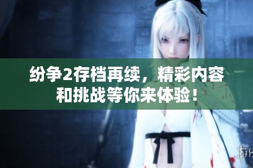 纷争2存档再续，精彩内容和挑战等你来体验！