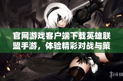 官网游戏客户端下载英雄联盟手游，体验精彩对战与策略组合就在这里