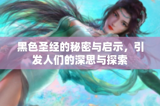 黑色圣经的秘密与启示，引发人们的深思与探索
