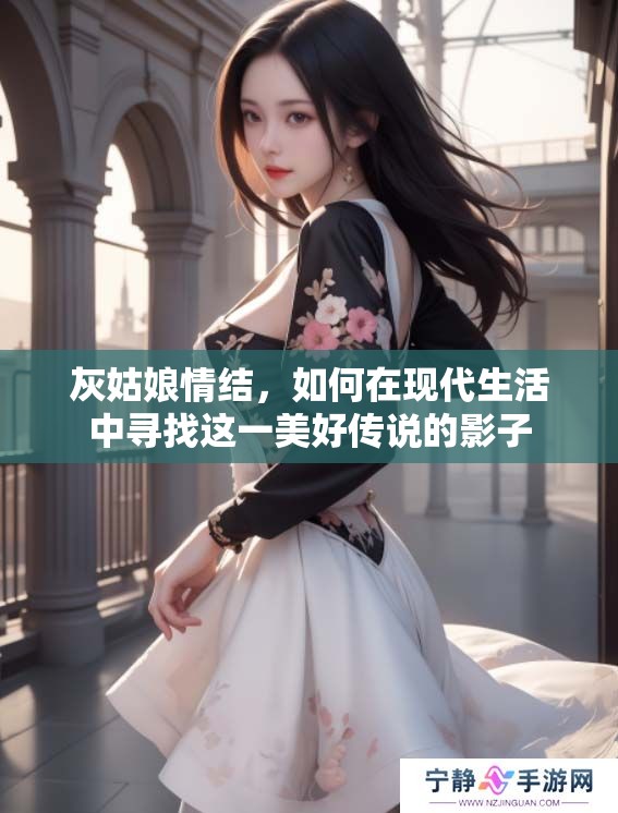 灰姑娘情结，如何在现代生活中寻找这一美好传说的影子