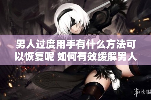 男人过度用手有什么方法可以恢复呢 如何有效缓解男人手部过度的影响