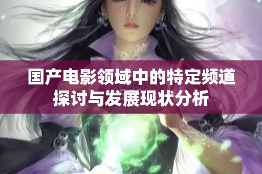 国产电影领域中的特定频道探讨与发展现状分析