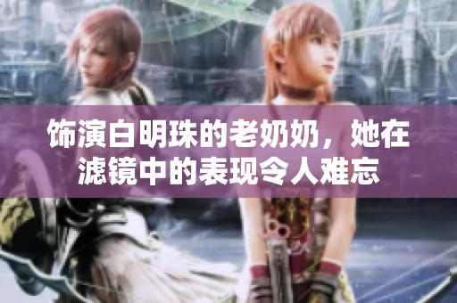 饰演白明珠的老奶奶，她在滤镜中的表现令人难忘
