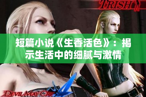 短篇小说《生香活色》：揭示生活中的细腻与激情