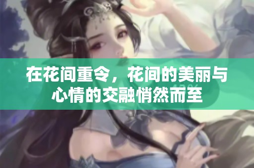 在花间重令，花间的美丽与心情的交融悄然而至