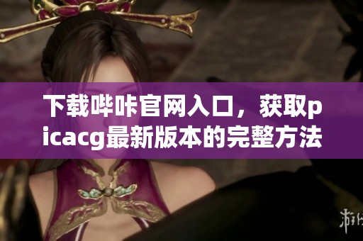 下载哔咔官网入口，获取picacg最新版本的完整方法分享