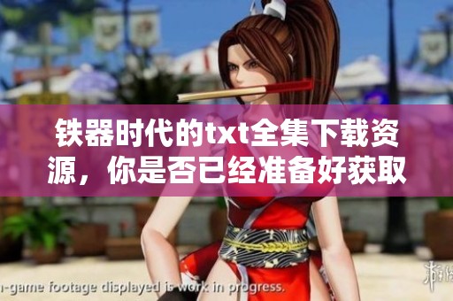 铁器时代的txt全集下载资源，你是否已经准备好获取了呢
