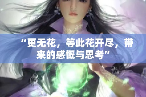 “更无花，等此花开尽，带来的感慨与思考”
