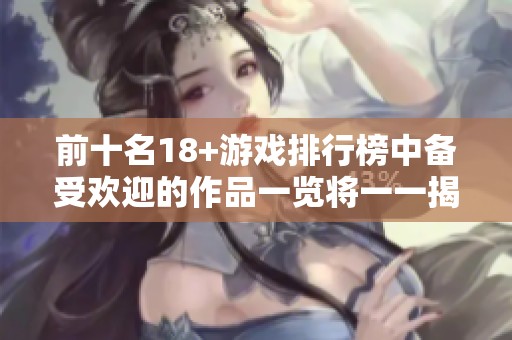 前十名18+游戏排行榜中备受欢迎的作品一览将一一揭晓
