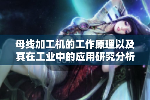 母线加工机的工作原理以及其在工业中的应用研究分析