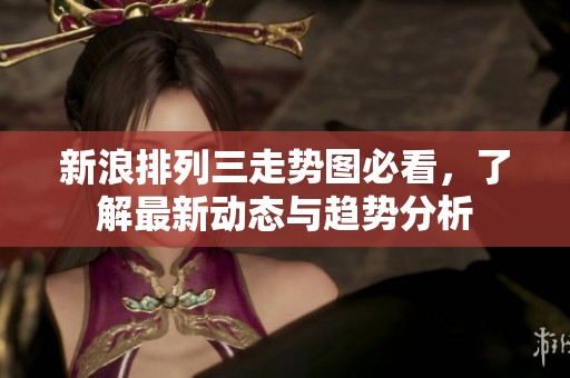 新浪排列三走势图必看，了解最新动态与趋势分析