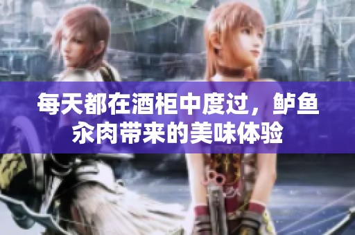 每天都在酒柜中度过，鲈鱼汆肉带来的美味体验