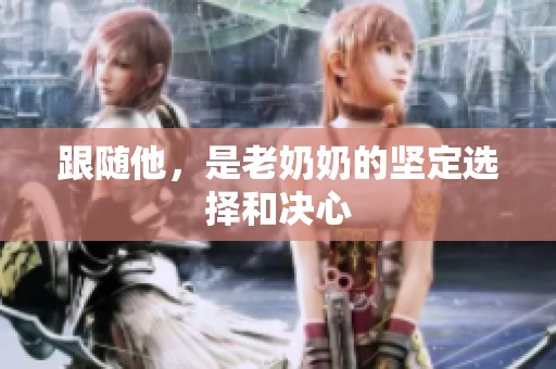 跟随他，是老奶奶的坚定选择和决心