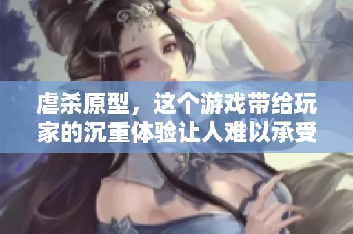 虐杀原型，这个游戏带给玩家的沉重体验让人难以承受。下载后你准备好迎接挑战了吗？