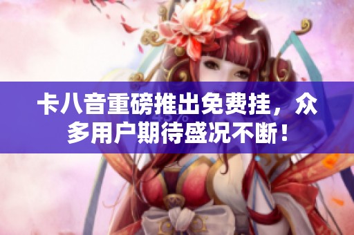 卡八音重磅推出免费挂，众多用户期待盛况不断！