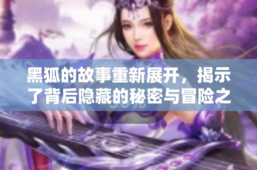 黑狐的故事重新展开，揭示了背后隐藏的秘密与冒险之旅