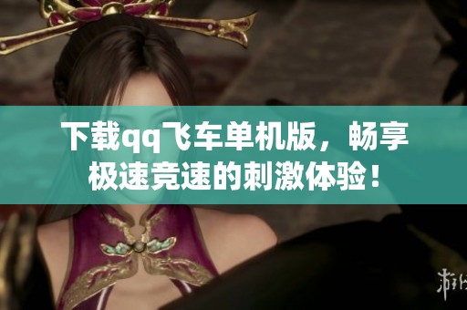下载qq飞车单机版，畅享极速竞速的刺激体验！