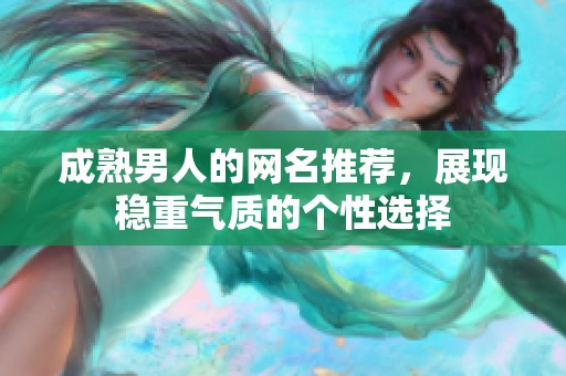 成熟男人的网名推荐，展现稳重气质的个性选择