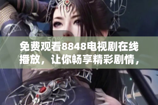 免费观看8848电视剧在线播放，让你畅享精彩剧情，随时随地欣赏。